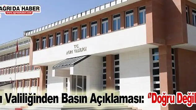 Ağrı Valiliğinden Basın Açıklaması: 'Doğru Değil'