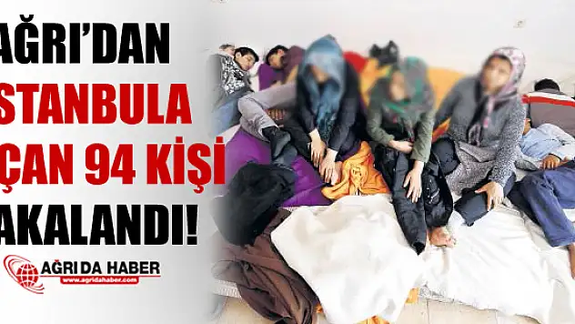Ağrı'dan İstanbul'a Kaçan 94 Kişi Yakalandı!