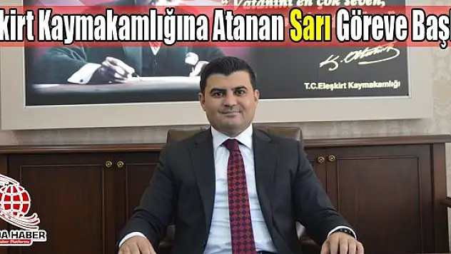 Eleşkirt Kaymakamlığına Atanan Gülhani Ozan Sarı Göreve Başladı