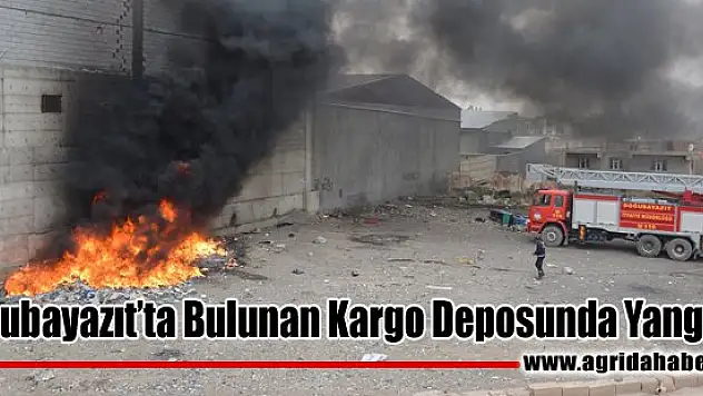 Doğubayazıt'ta Bulunan Kargo Deposunda Yangın!