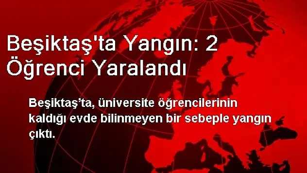 Beşiktaş'ta Yangın: 2 Öğrenci Yaralandı