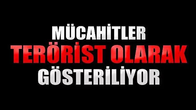 Mücahitler terörist olarak gösteriliyor