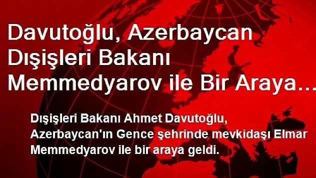 Davutoğlu, Azerbaycan Dışişleri Bakanı Memmedyarov ile Bir Araya Geldi