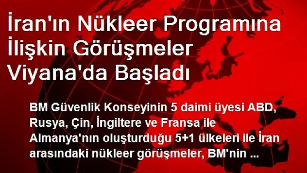 İran'ın Nükleer Programına İlişkin Görüşmeler Başladı