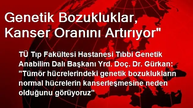 Genetik Bozukluklar, Kanser Oranını Artırıyor'