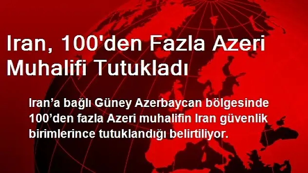 Iran, 100'den Fazla Azeri Muhalifi Tutukladı