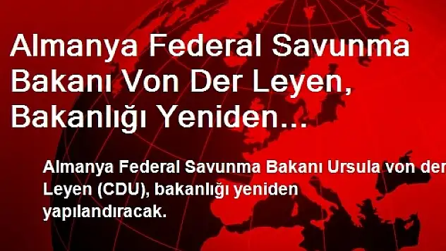 Almanya Federal Savunma Bakanı Von Der Leyen, Bakanlığı Yeniden Yapılandıracak