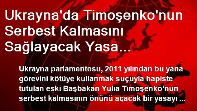 Ukrayna'da Timoşenko'nun Serbest Kalmasını Sağlayacak Yasa Görüşülüyor