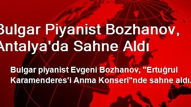 Bulgar Piyanist Bozhanov, Antalya'da Sahne Aldı