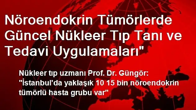 Nöroendokrin Tümörlerde Güncel Nükleer Tıp Tanı ve Tedavi Uygulamaları'