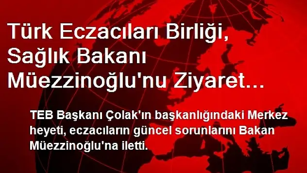 Türk Eczacıları Birliği, Sağlık Bakanı Müezzinoğlu'nu Ziyaret Etti