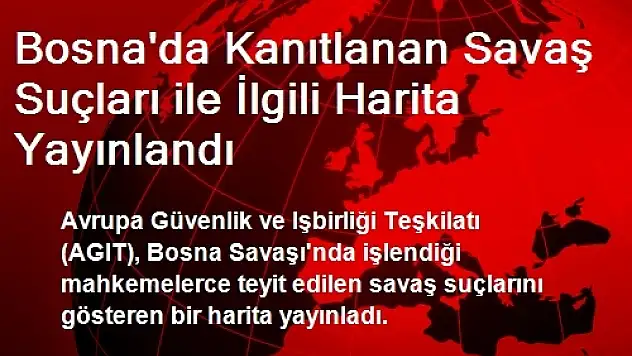 Bosna'da Kanıtlanan Savaş Suçları ile İlgili Harita Yayınlandı