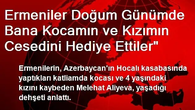 Ermeniler Doğum Günümde Bana Kocamın ve Kızımın Cesedini Hediye Ettiler'
