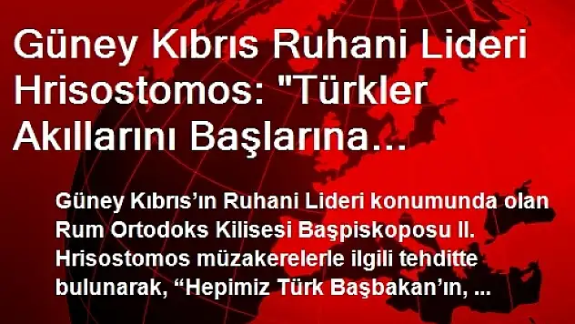 Güney Kıbrıs Ruhani Lideri Hrisostomos: 'Türkler Akıllarını Başlarına Almazlarsa Müzakereler Çöker'