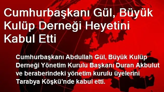Cumhurbaşkanı Gül, Büyük Kulüp Derneği Heyetini Kabul Etti