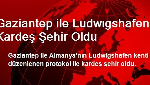 Gaziantep ile Ludwıgshafen Kardeş Şehir Oldu