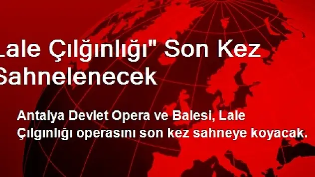 Lale Çılğınlığı' Son Kez Sahnelenecek
