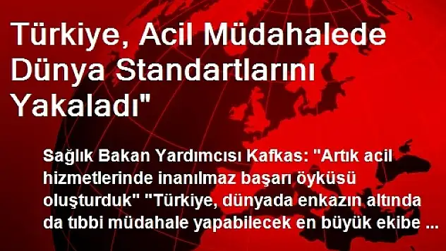 Türkiye, Acil Müdahalede Dünya Standartlarını Yakaladı'