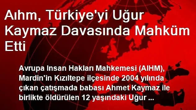 Aıhm, Türkiye'yi Uğur Kaymaz Davasında Mahküm Etti