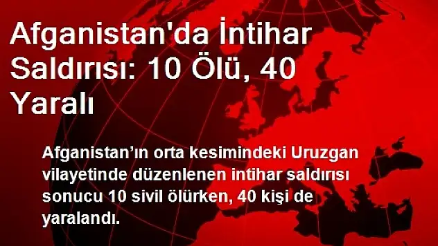 Afganistan'da İntihar Saldırısı: 10 Ölü, 40 Yaralı
