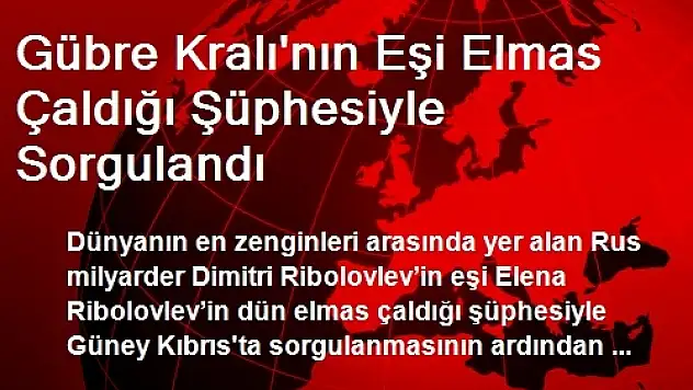 Gübre Kralı'nın Eşi Elmas Çaldığı Şüphesiyle Sorgulandı