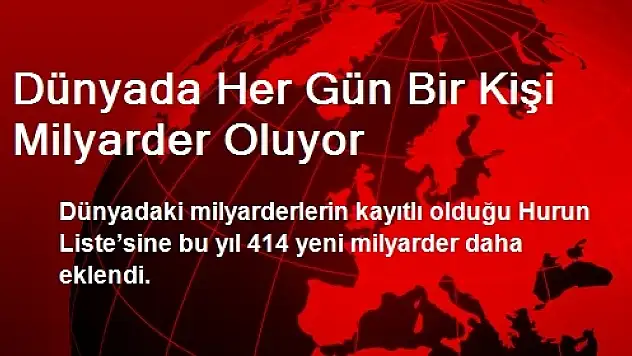Dünyada Her Gün Bir Kişi Milyarder Oluyor