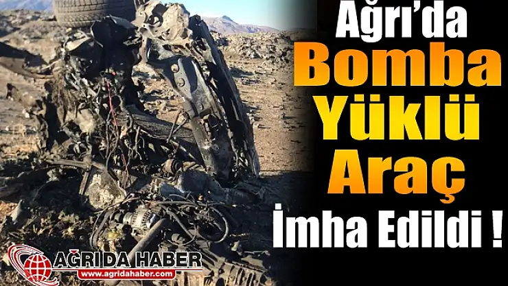 Ağrı'da PKK'ya Ait Bomba Yüklü Araç İmha Edildi!