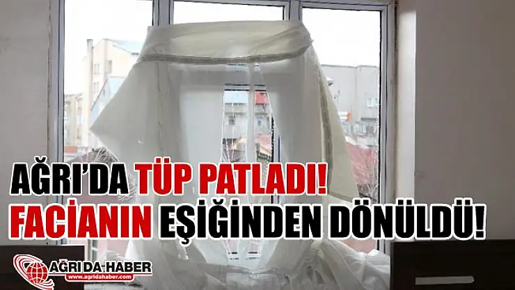 Ağrı'da Tüp Patladı! Facianın eşiğinden dönüldü!