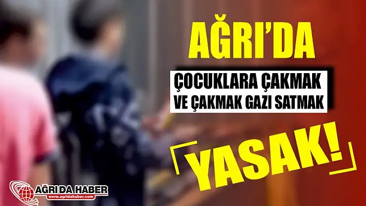 Ağrı'da Çocuklara Çakmak Gazı ve Çakmak Satışı Yasaklandı!