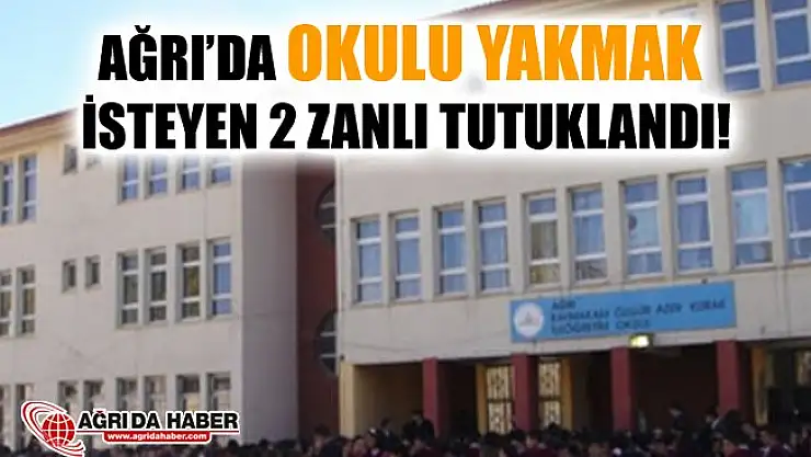 Ağrı'da Okulu Yakmak İsteyen 1'i Çocuk 2 Zanlı Tutuklandı!