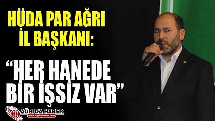 Hüda Par Ağrı İl Başkanı Şaban Gökhan: 'Neredeyse Her Hanede Bir İşsiz Var'