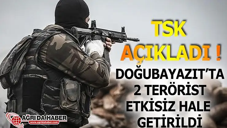 TSK açıkladı Doğubayazıt'ta 2 Terörist Etkisiz hale getirildi