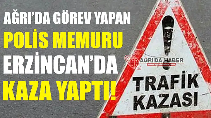 Ağrı'da Görev Yapan Polis Erzincan'da Kaza Yaptı!