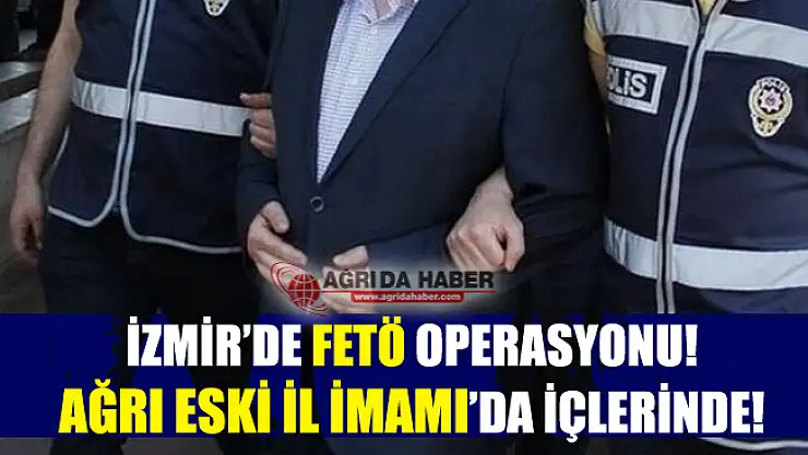 İzmir'de Fetö Operasyonu! Ağrı Eski İl İmamı'da Yakalandı!