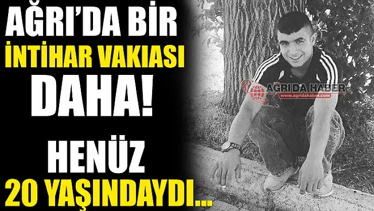 Ağrı'da Bir İntihar Vakıası Daha! 20 Yaşında ki Genç Yaşamına Son Verdi!