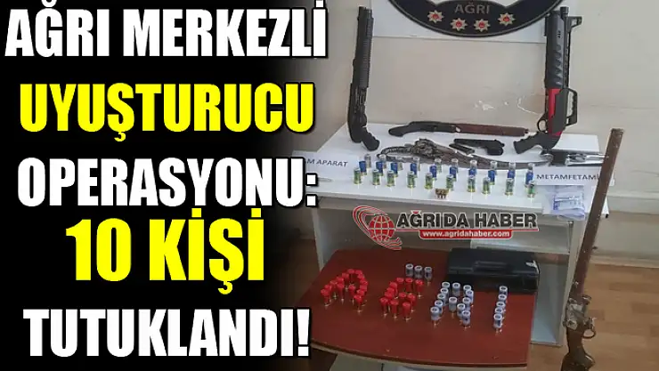 Ağrı Merkezli Uyuşturucu Operasyonu: 10 Kişi Tutuklandı!