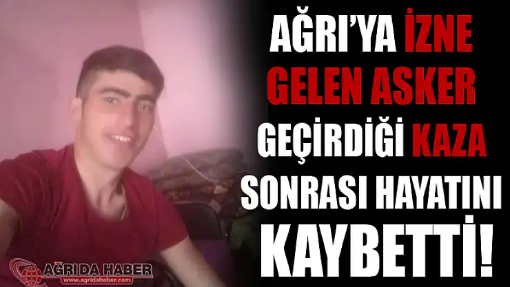 Ağrı'ya İzne Gelen Asker Geçirdiği Kaza Sonrası Hayatını Kaybetti