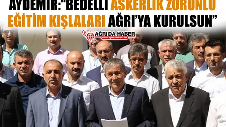 Aydemir: 'Bedelli Askerlik için Zorunlu Eğitim Kışlaları Ağrı'da Kurulsun'