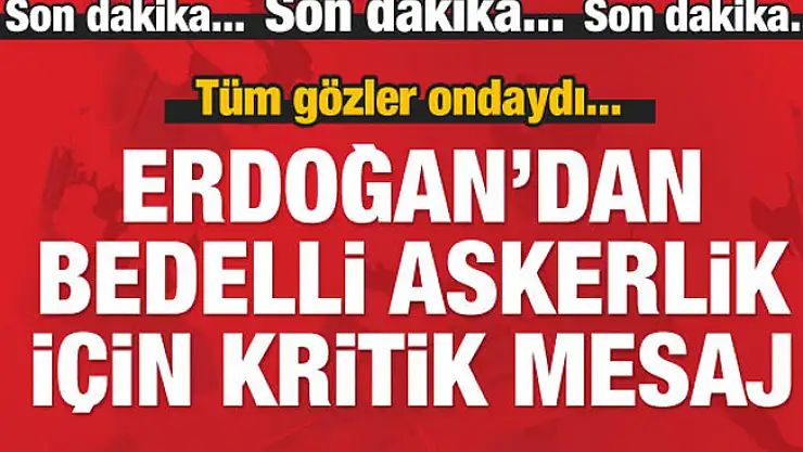 Cumhurbaşkanı Erdoğan'dan Kritik Bedelli Askerlik Açıklaması