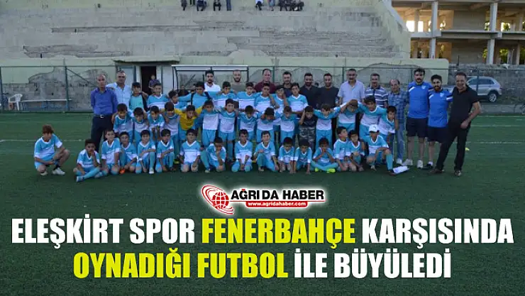 Eleşkirt Spor Okulu Fenerbahçe ile Oynadığı Maçta Büyük Performans Sergiledi