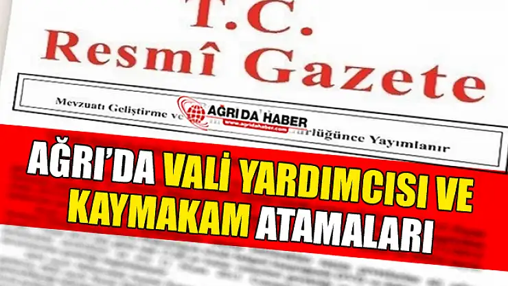 Ağrı'da Kaymakam ve Vali Yardımcıları Atamaları Resmi Gazetede Yayınlandı