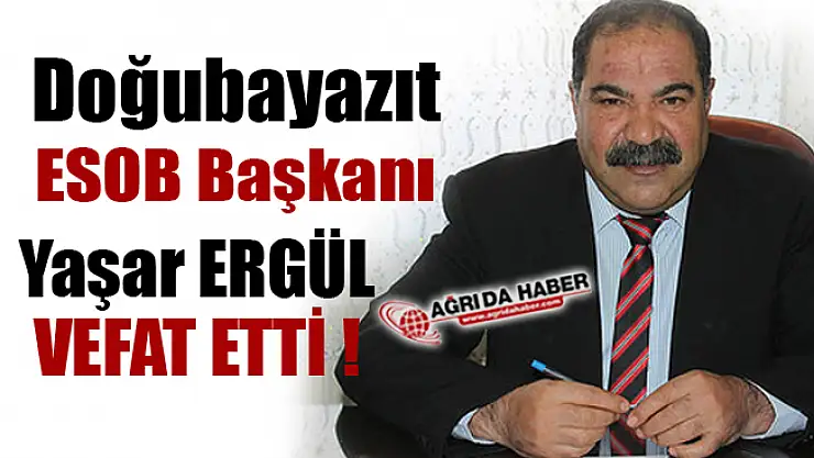 Doğubayazıt Esnaf ve Sanatkârlar Oda Başkanı Yaşar Ergül vefat etti