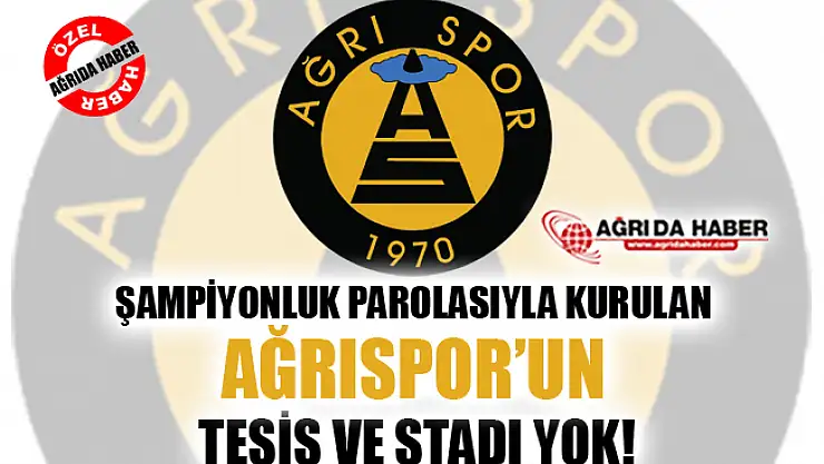 Şampiyonluk Parolasıyla Kurulan Ağrı 1970 Spor'un Tesis ve Stadı Yok!
