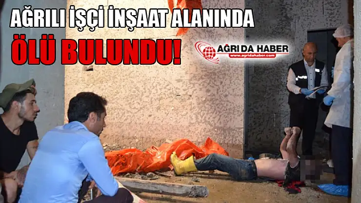 Trabzon'da Çalışan Ağrılı İşçi İnşaat'ta Ölü Bulundu!