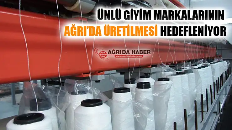 Ünlü Giyim Markalarının Üretiminin Ağrı'da Olması Hedefleniyor