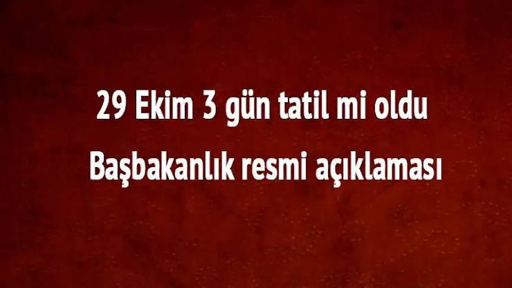 29 Ekim Tatil mi? 29 Ekim Cumhuriyet Bayramı Kaç Gün Tatil? Başbakanlık Açıklaması