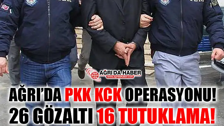 Ağrı'da PKK/KCK operasyonu! Gözaltına alınan 26 kişiden 16'sı tutuklandı!