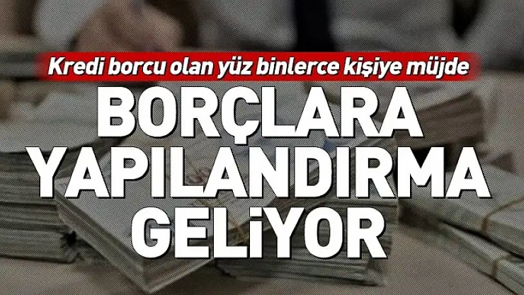 Kredi Borcu Olanlara Müjde! Yapılandırma Geliyor