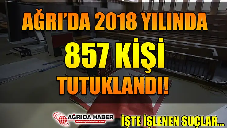 Ağrı'da 2018 Yılında 857 Kişi Tutuklandı