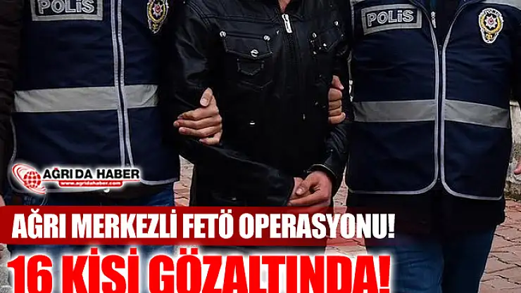 Ağrı Merkezli 12 İlde FETÖ Operasyonu!